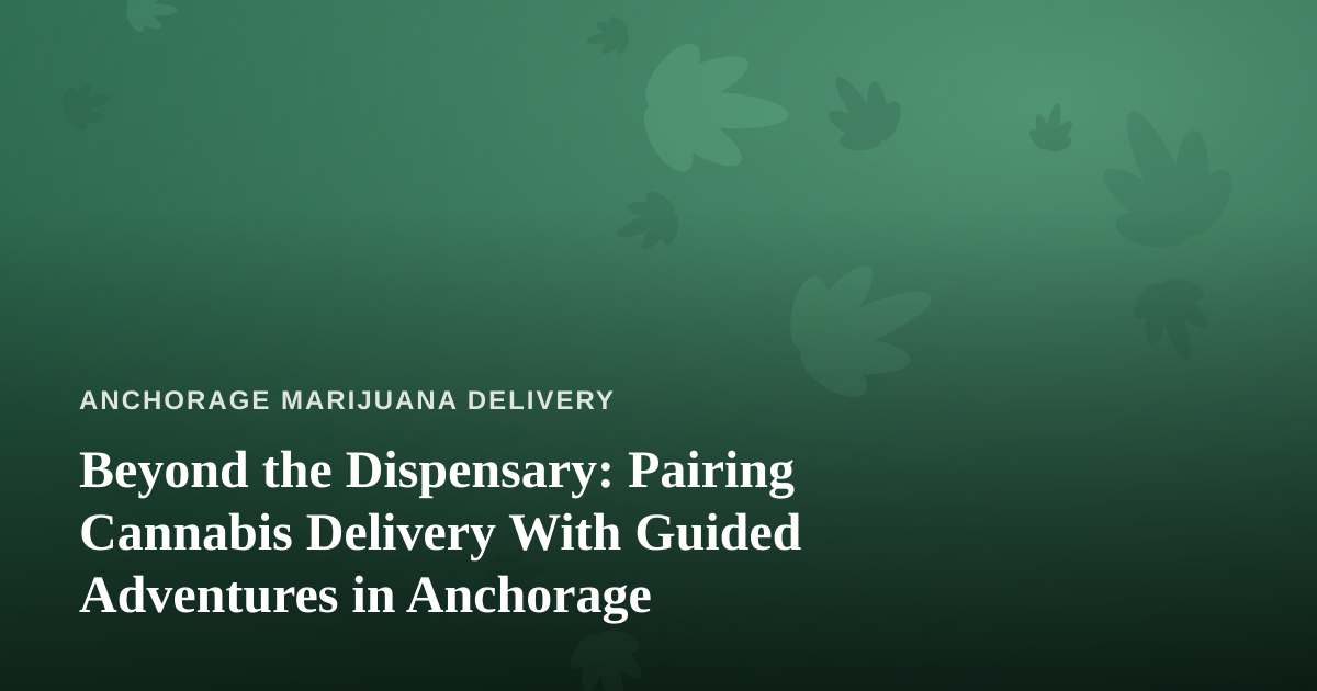 Beyond the Dispensary: Pairing Cannabis Delivery With Guided Adventures in Anchorage