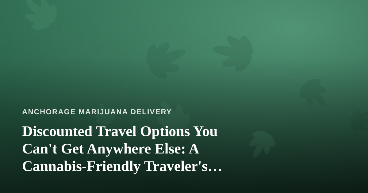 Discounted Travel Options You Can’t Get Anywhere Else: A Cannabis-Friendly Traveler’s Guide