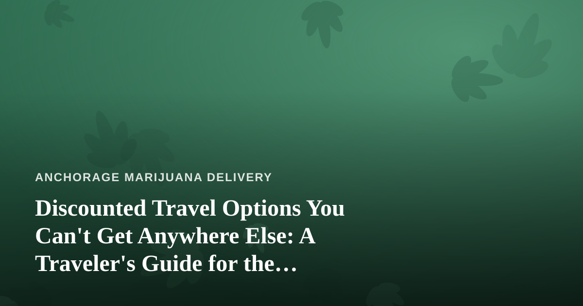 Discounted Travel Options You Can’t Get Anywhere Else: A Traveler’s Guide for the Cannabis-Curious Explorer
