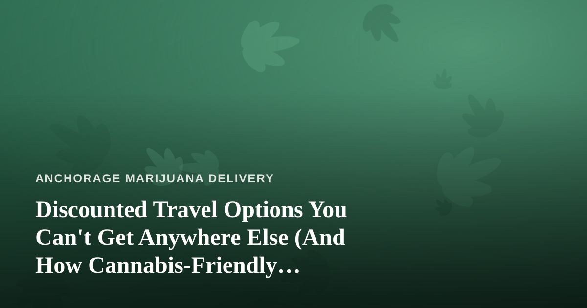Discounted Travel Options You Can’t Get Anywhere Else (And How Cannabis-Friendly Travelers Can Use Them)