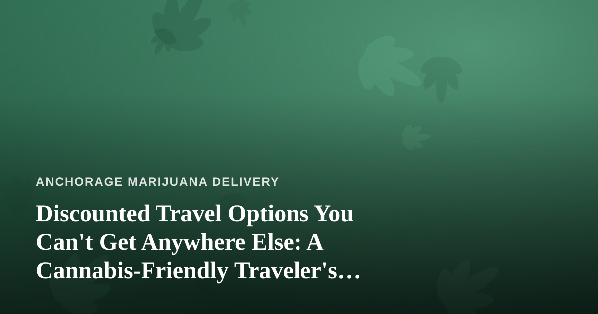 Discounted Travel Options You Can’t Get Anywhere Else: A Cannabis-Friendly Traveler’s Guide