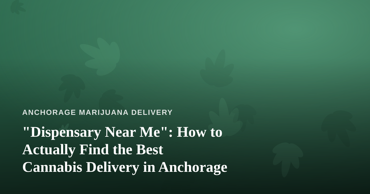 “Dispensary Near Me”: How to Actually Find the Best Cannabis Delivery in Anchorage