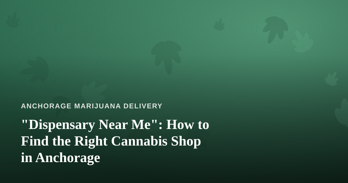 “Dispensary Near Me”: How to Find the Right Cannabis Shop in Anchorage