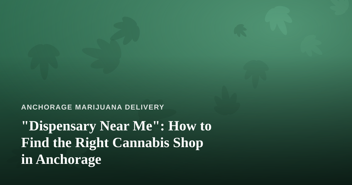 “Dispensary Near Me”: How to Find the Right Cannabis Shop in Anchorage