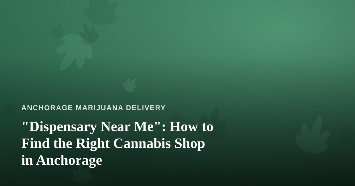 “Dispensary Near Me”: How to Find the Right Cannabis Shop in Anchorage