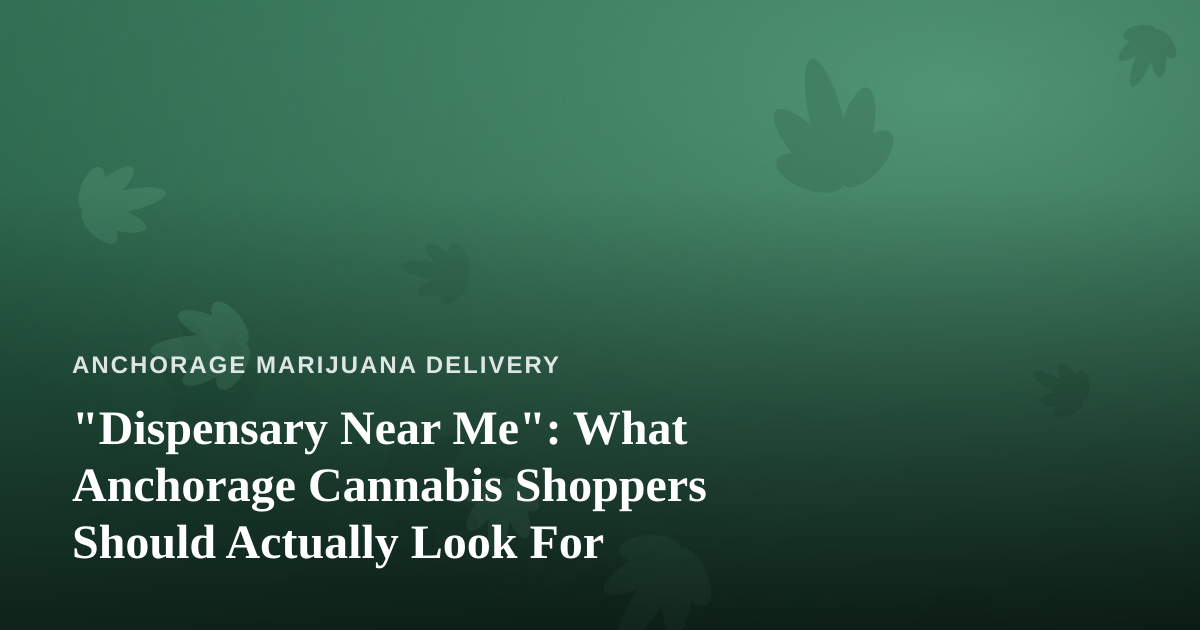 “Dispensary Near Me”: What Anchorage Cannabis Shoppers Should Actually Look For