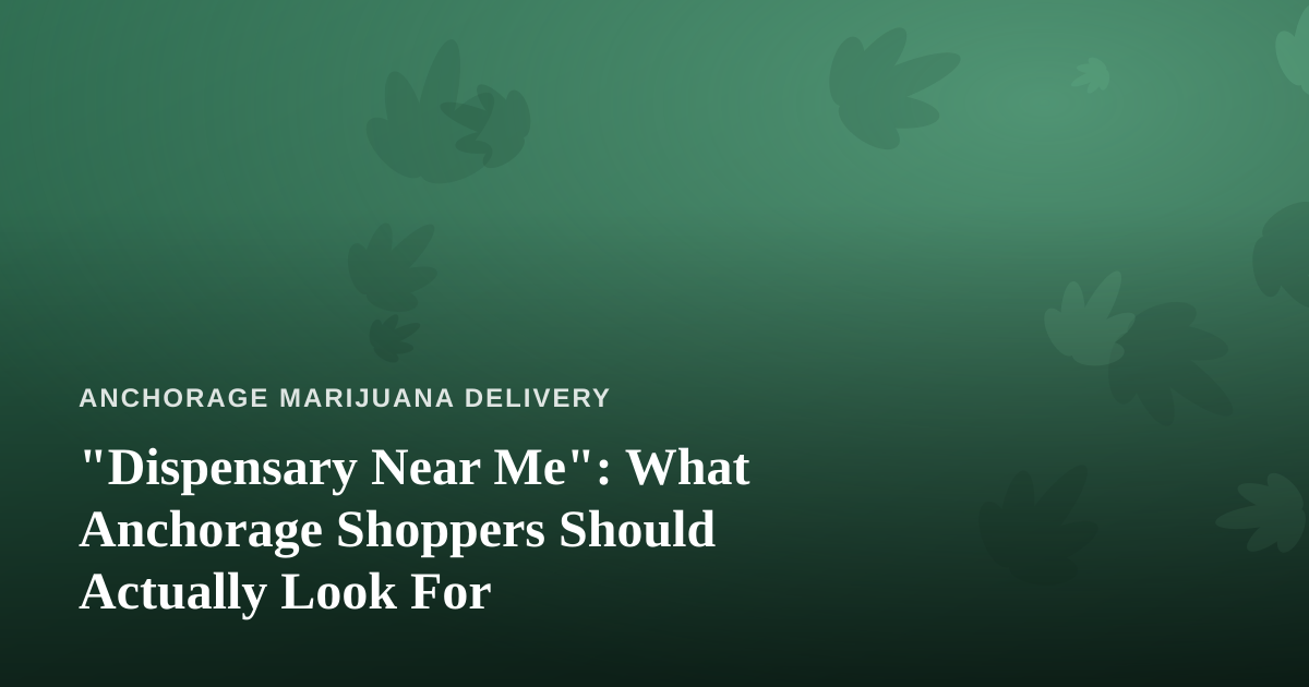 “Dispensary Near Me”: What Anchorage Shoppers Should Actually Look For