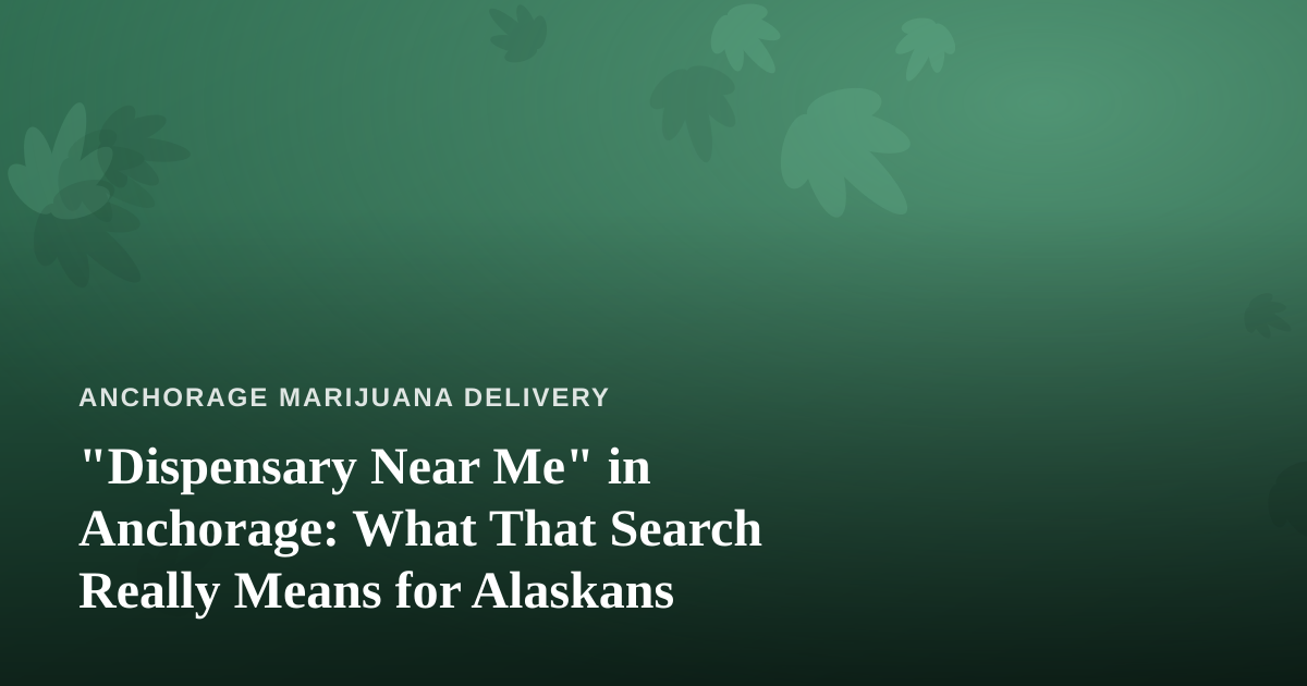 “Dispensary Near Me” in Anchorage: What That Search Really Means for Alaskans