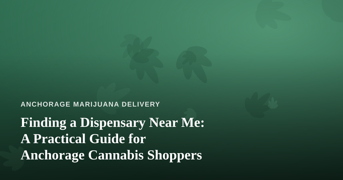 Finding a Dispensary Near Me: A Practical Guide for Anchorage Cannabis Shoppers