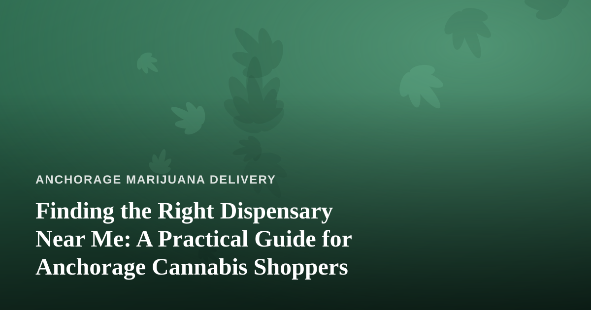 Finding the Right Dispensary Near Me: A Practical Guide for Anchorage Cannabis Shoppers