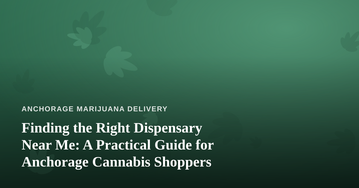 Finding the Right Dispensary Near Me: A Practical Guide for Anchorage Cannabis Shoppers