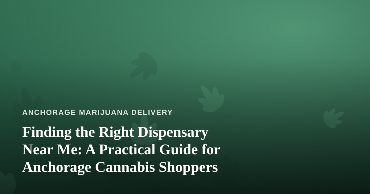 Finding the Right Dispensary Near Me: A Practical Guide for Anchorage Cannabis Shoppers