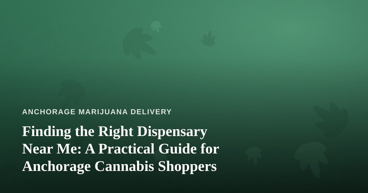 Finding the Right Dispensary Near Me: A Practical Guide for Anchorage Cannabis Shoppers