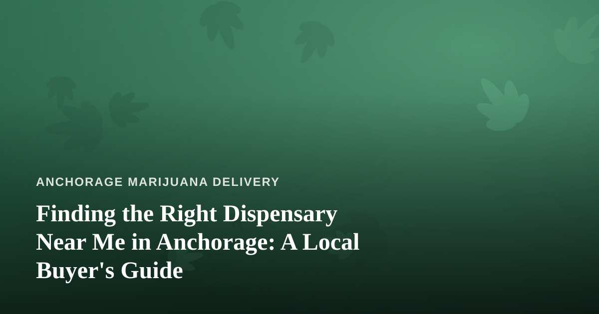 Finding the Right Dispensary Near Me in Anchorage: A Local Buyer’s Guide