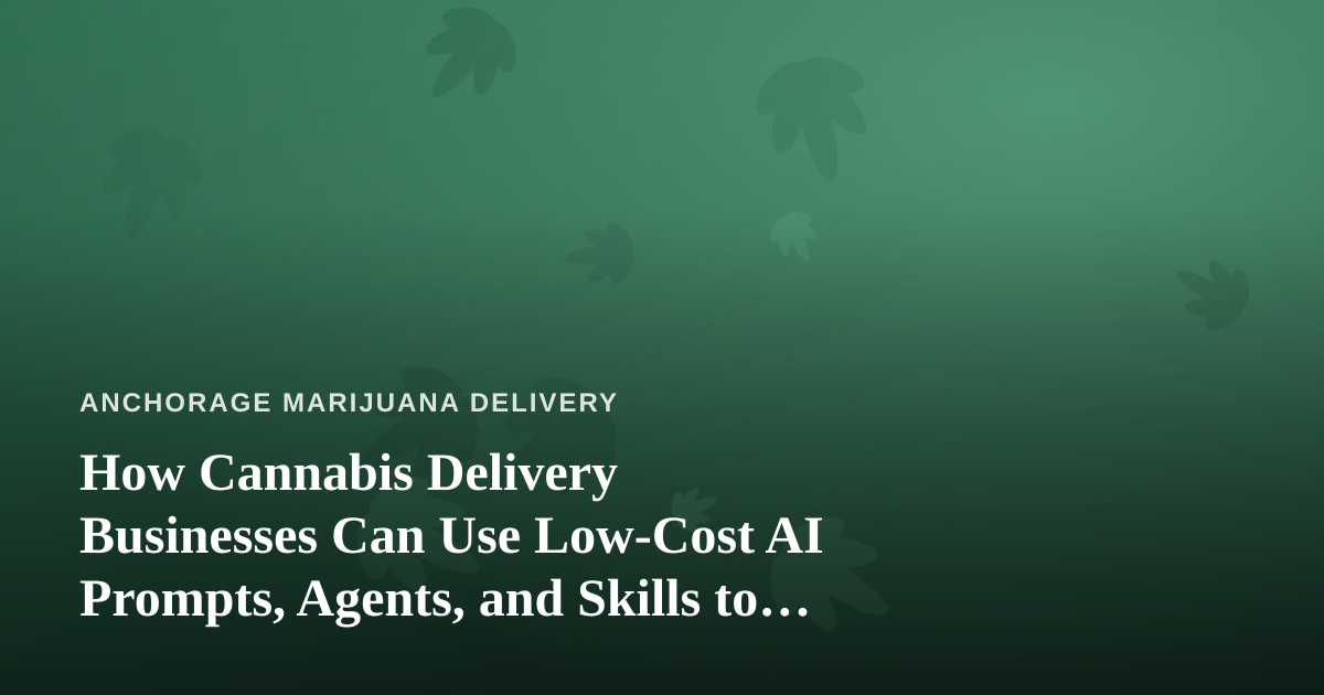 How Cannabis Delivery Businesses Can Use Low-Cost AI Prompts, Agents, and Skills to Grow