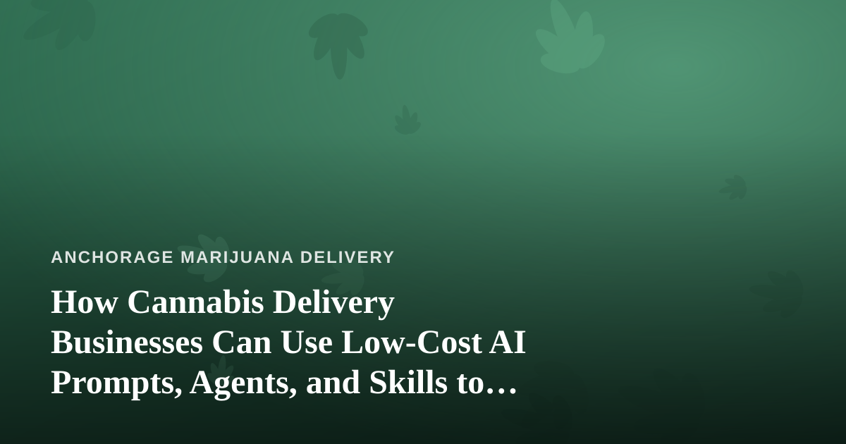 How Cannabis Delivery Businesses Can Use Low-Cost AI Prompts, Agents, and Skills to Grow