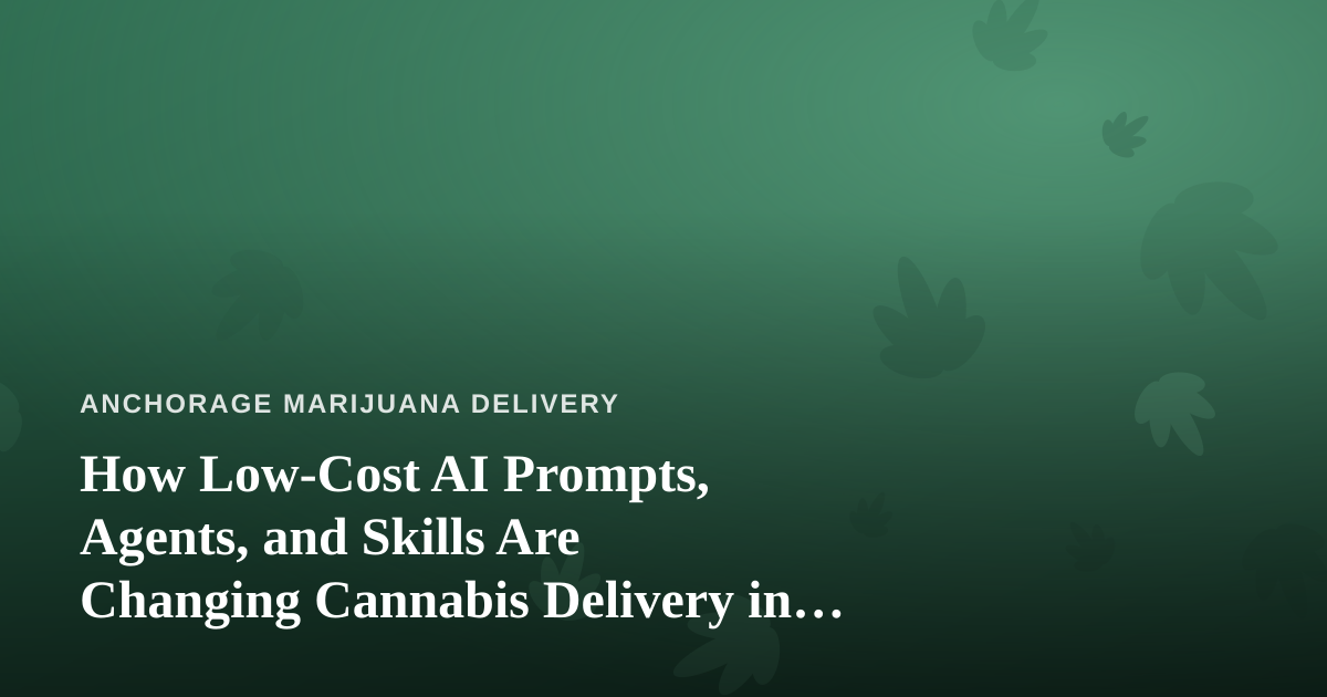 How Low-Cost AI Prompts, Agents, and Skills Are Changing Cannabis Delivery in Anchorage
