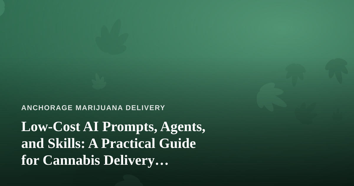 Low-Cost AI Prompts, Agents, and Skills: A Practical Guide for Cannabis Delivery Businesses