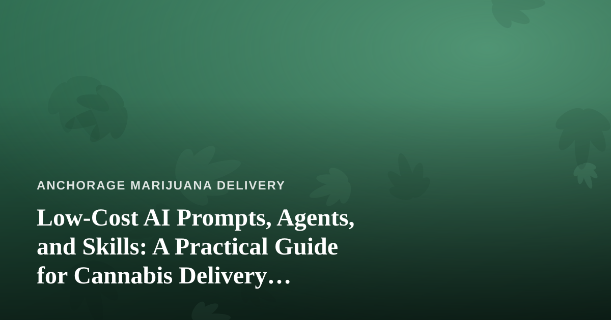 Low-Cost AI Prompts, Agents, and Skills: A Practical Guide for Cannabis Delivery Businesses