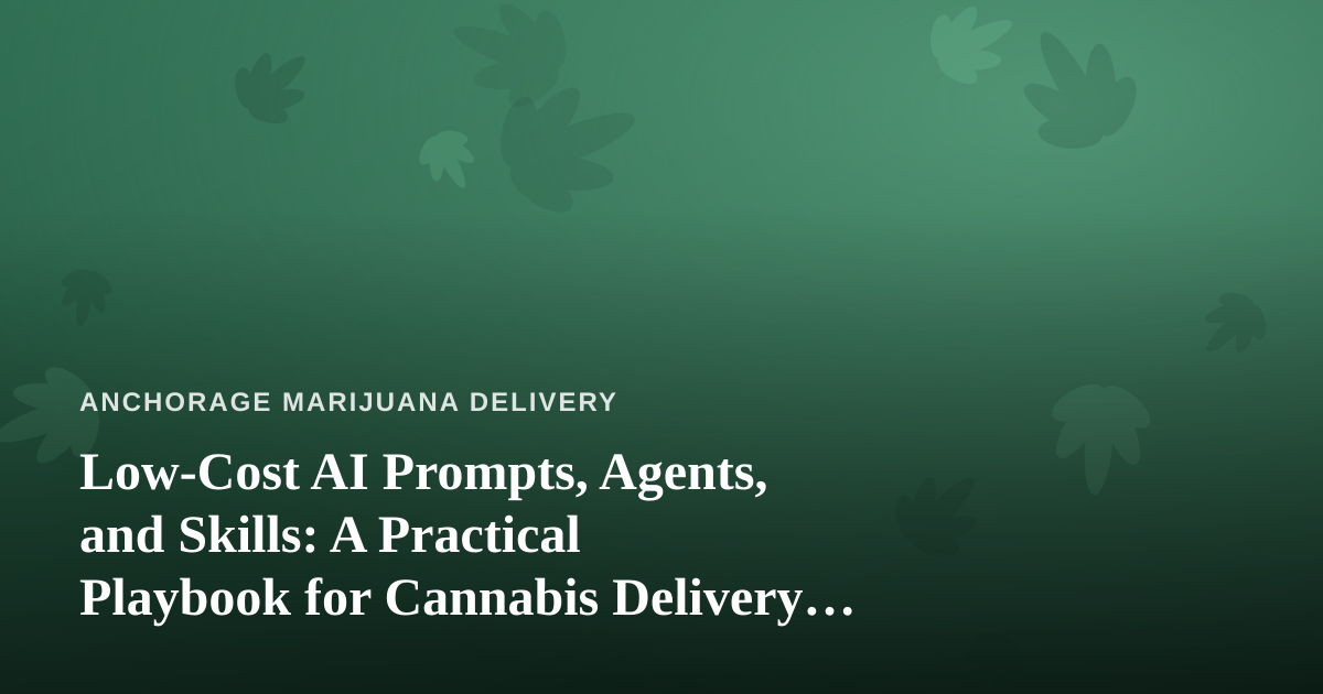 Low-Cost AI Prompts, Agents, and Skills: A Practical Playbook for Cannabis Delivery Operators