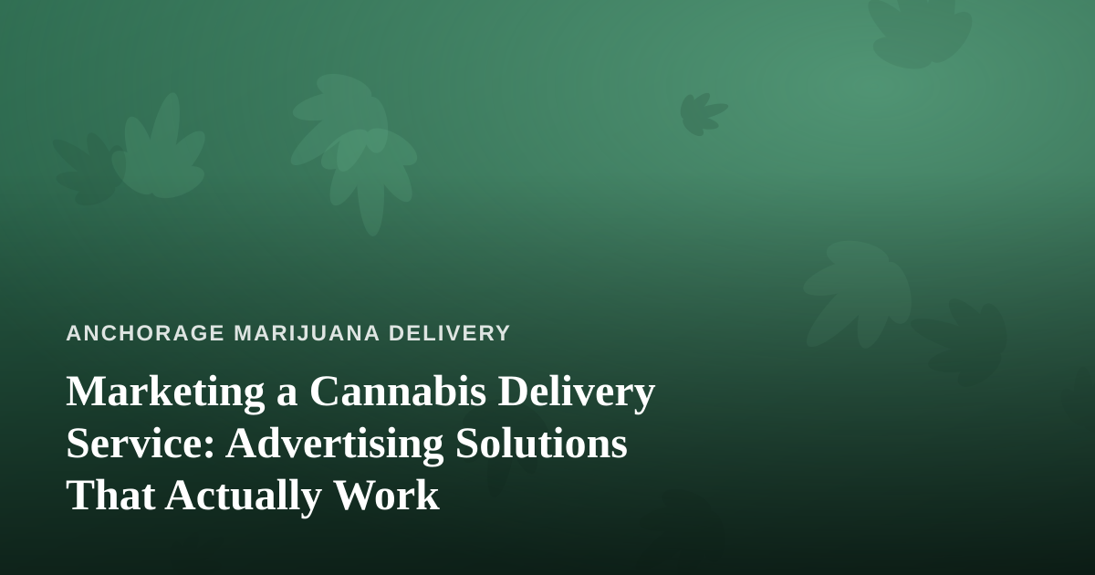 Marketing a Cannabis Delivery Service: Advertising Solutions That Actually Work
