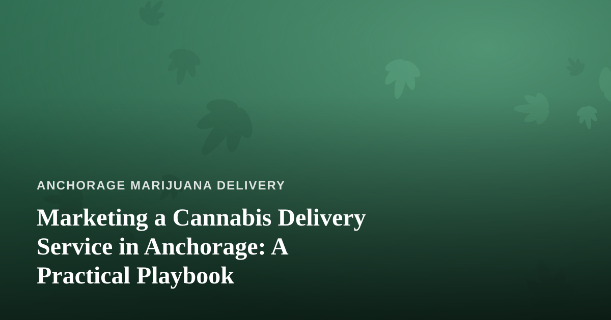 Marketing a Cannabis Delivery Service in Anchorage: A Practical Playbook