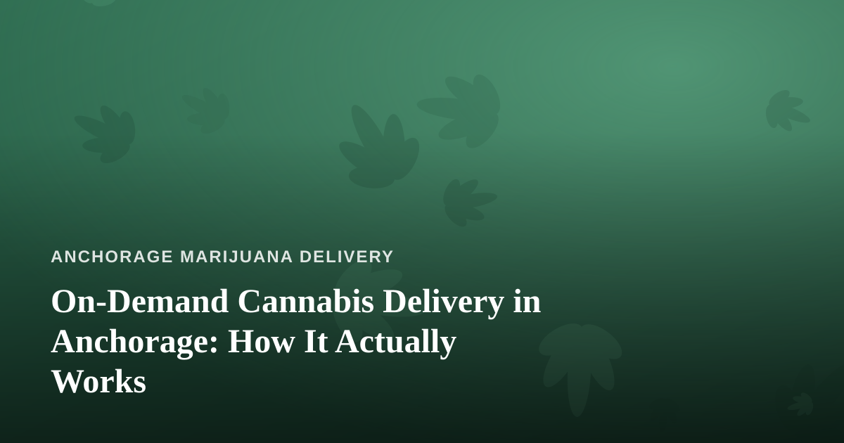 On-Demand Cannabis Delivery in Anchorage: How It Actually Works