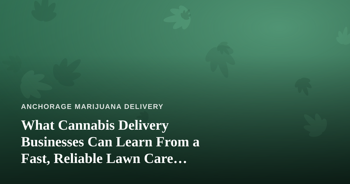 What Cannabis Delivery Businesses Can Learn From a Fast, Reliable Lawn Care Company