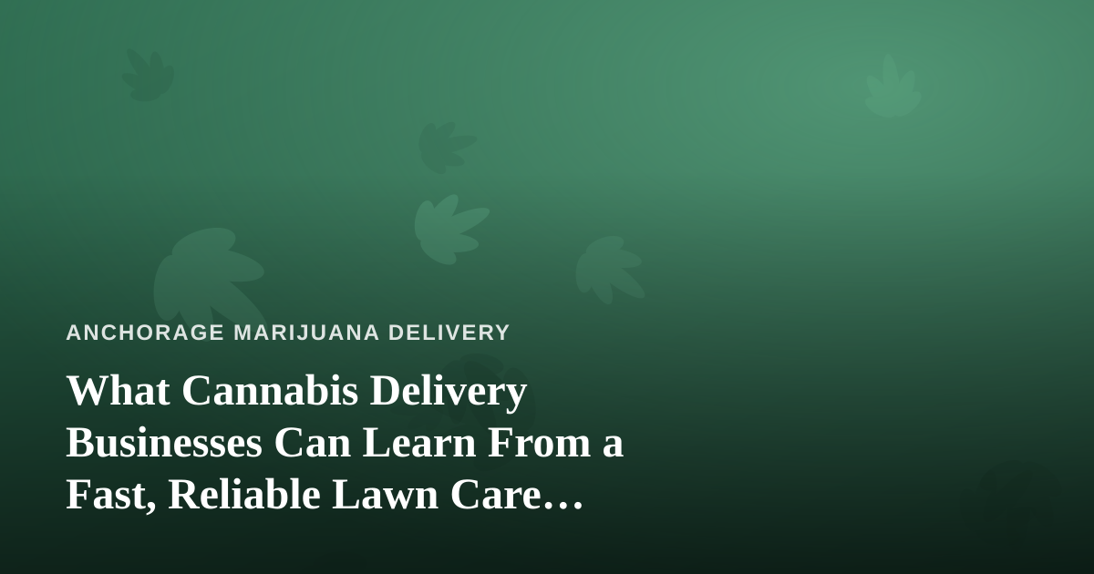 What Cannabis Delivery Businesses Can Learn From a Fast, Reliable Lawn Care Company