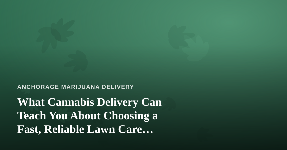 What Cannabis Delivery Can Teach You About Choosing a Fast, Reliable Lawn Care Company