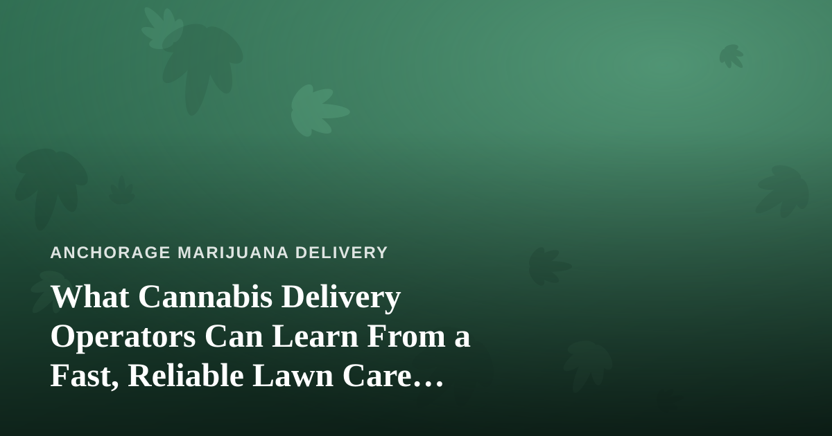What Cannabis Delivery Operators Can Learn From a Fast, Reliable Lawn Care Company