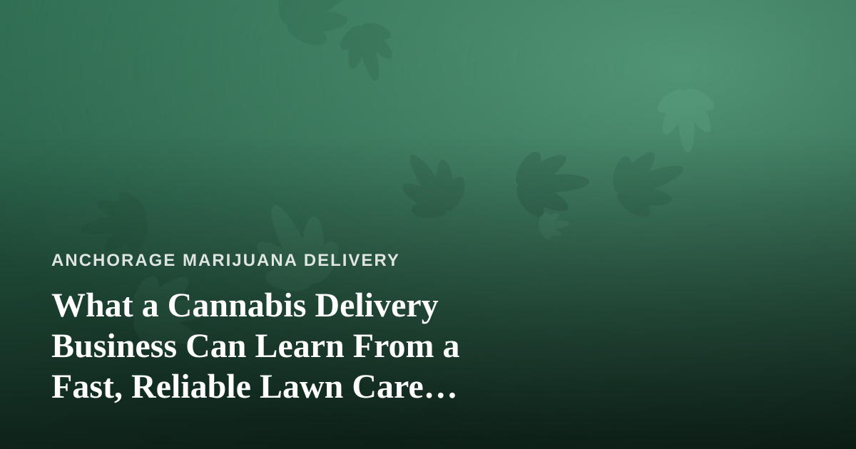 What a Cannabis Delivery Business Can Learn From a Fast, Reliable Lawn Care Company