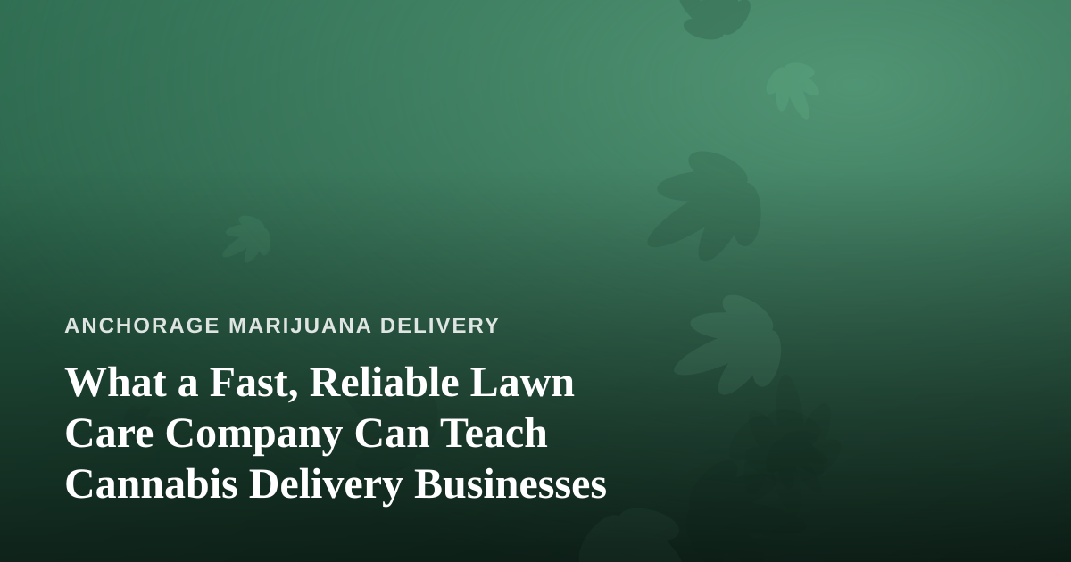 What a Fast, Reliable Lawn Care Company Can Teach Cannabis Delivery Businesses