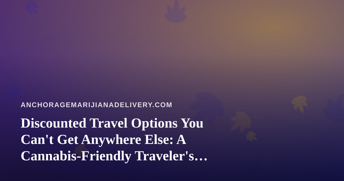 Discounted Travel Options You Can’t Get Anywhere Else: A Cannabis-Friendly Traveler’s Guide