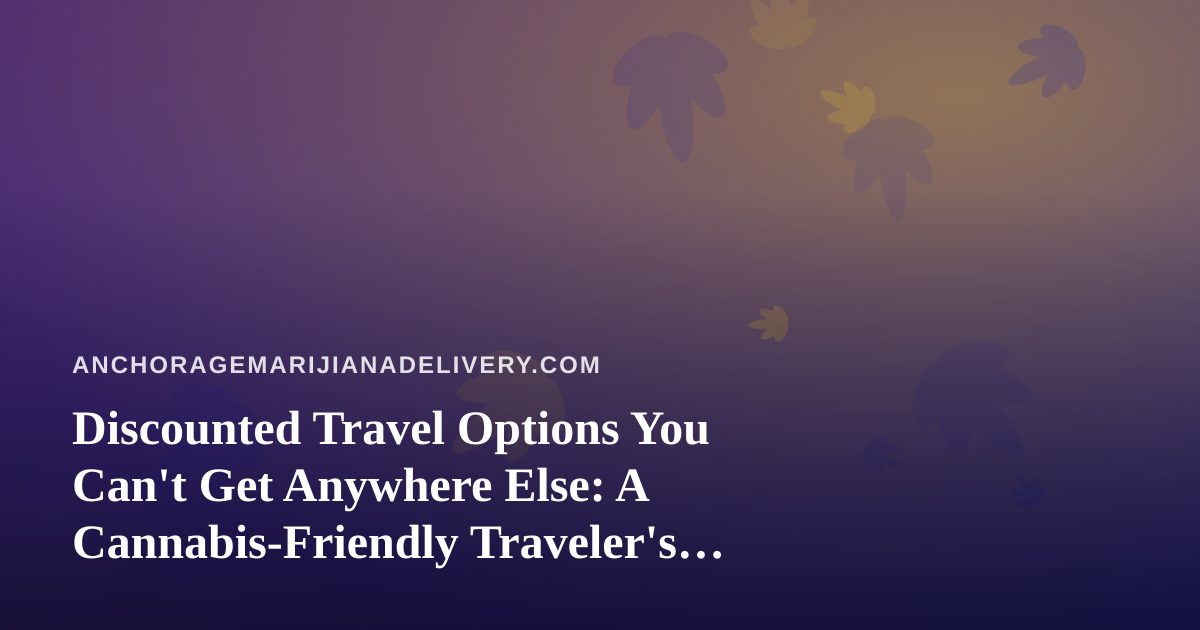 Discounted Travel Options You Can’t Get Anywhere Else: A Cannabis-Friendly Traveler’s Guide