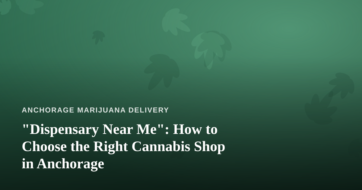 “Dispensary Near Me”: How to Choose the Right Cannabis Shop in Anchorage