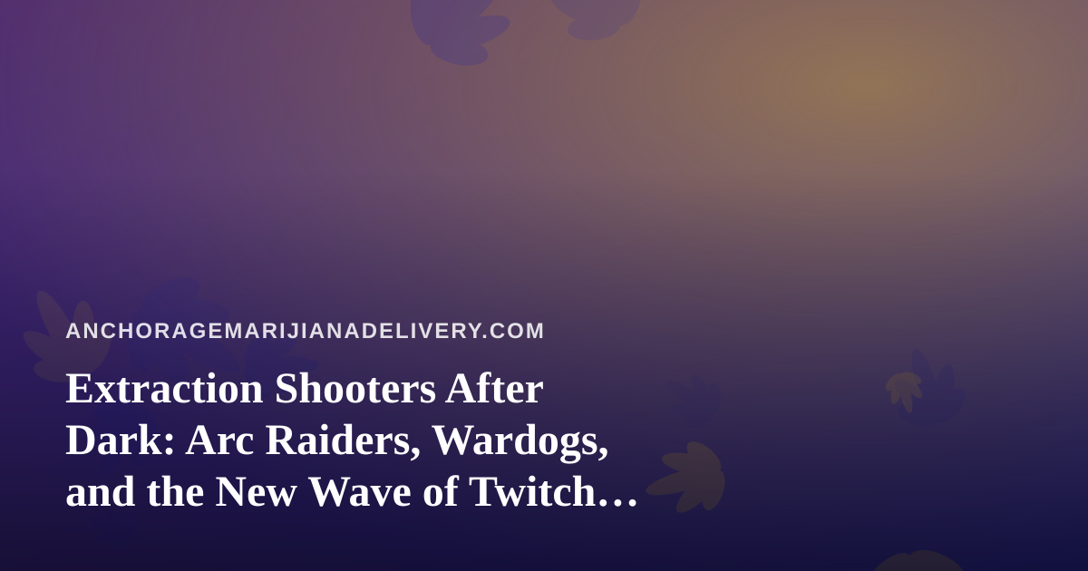 Extraction Shooters After Dark: Arc Raiders, Wardogs, and the New Wave of Twitch Streamers Worth Your Chill Time
