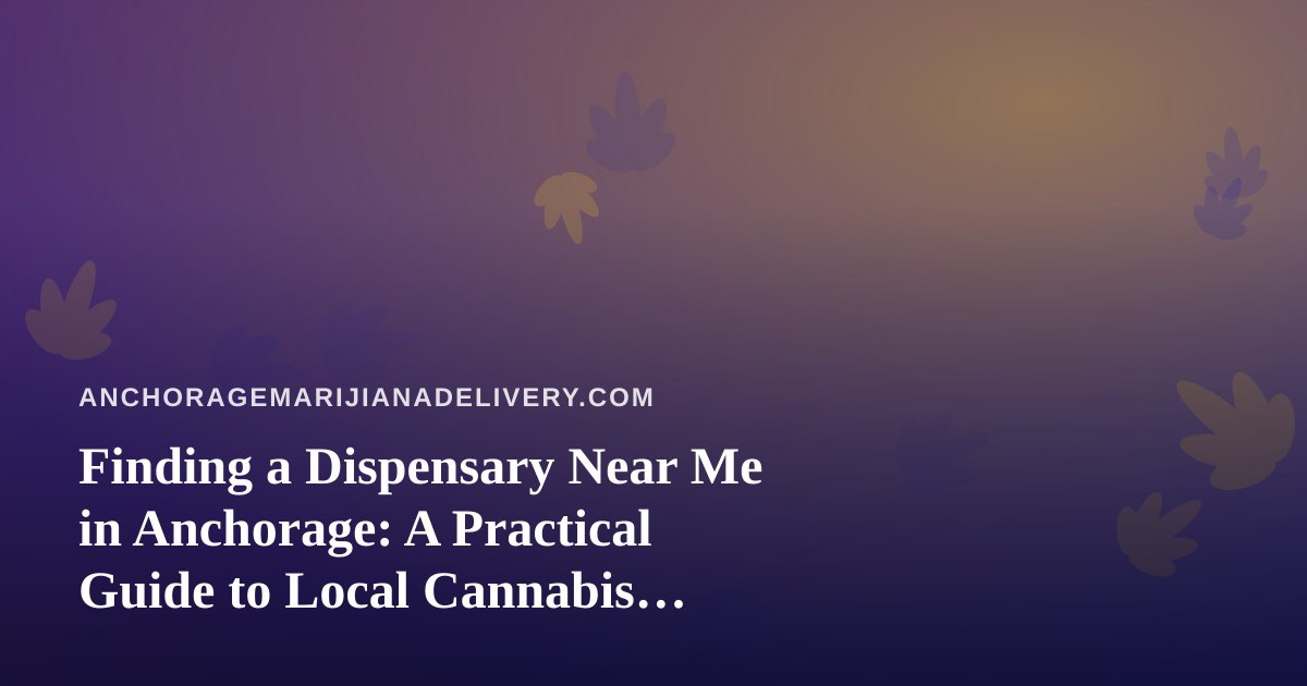 Finding a Dispensary Near Me in Anchorage: A Practical Guide to Local Cannabis Delivery