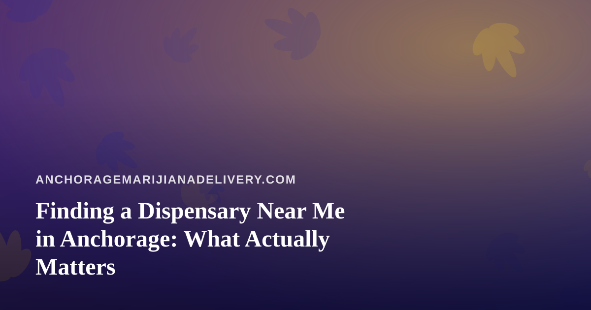 Finding a Dispensary Near Me in Anchorage: What Actually Matters