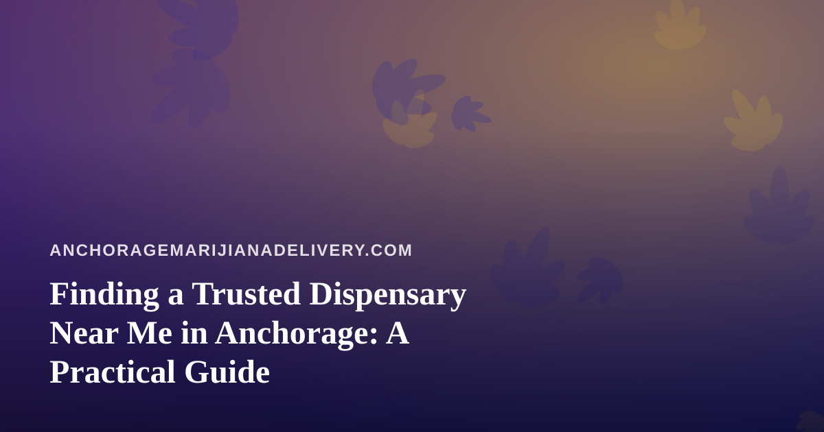 Finding a Trusted Dispensary Near Me in Anchorage: A Practical Guide