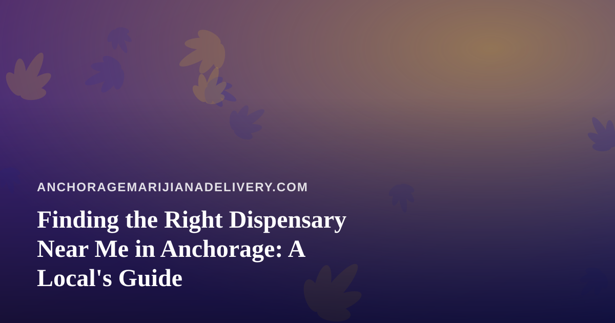Finding the Right Dispensary Near Me in Anchorage: A Local’s Guide