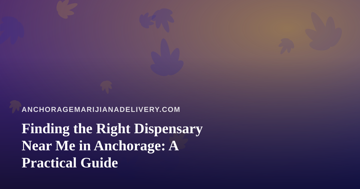 Finding the Right Dispensary Near Me in Anchorage: A Practical Guide