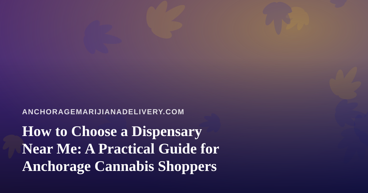 How to Choose a Dispensary Near Me: A Practical Guide for Anchorage Cannabis Shoppers