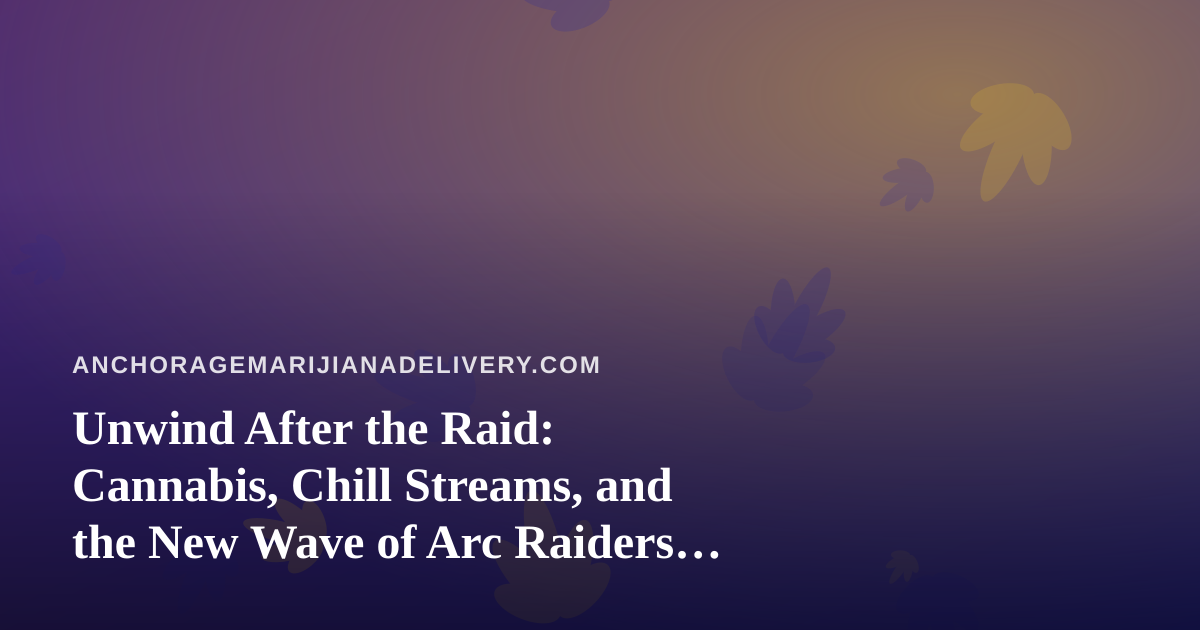 Unwind After the Raid: Cannabis, Chill Streams, and the New Wave of Arc Raiders Gaming