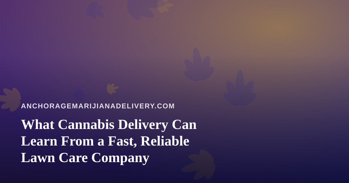 What Cannabis Delivery Can Learn From a Fast, Reliable Lawn Care Company