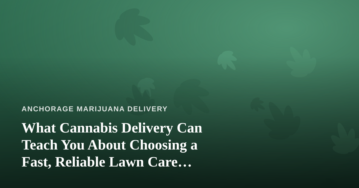 What Cannabis Delivery Can Teach You About Choosing a Fast, Reliable Lawn Care Company