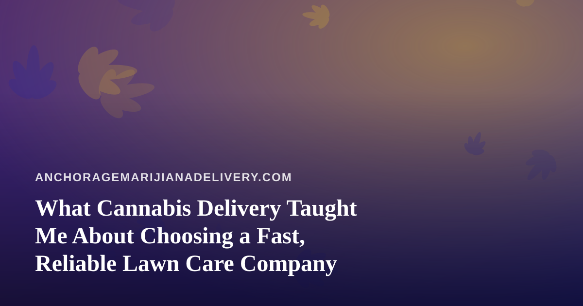 What Cannabis Delivery Taught Me About Choosing a Fast, Reliable Lawn Care Company