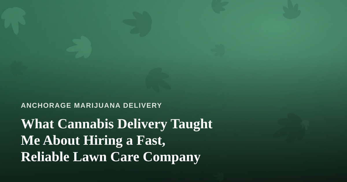 What Cannabis Delivery Taught Me About Hiring a Fast, Reliable Lawn Care Company
