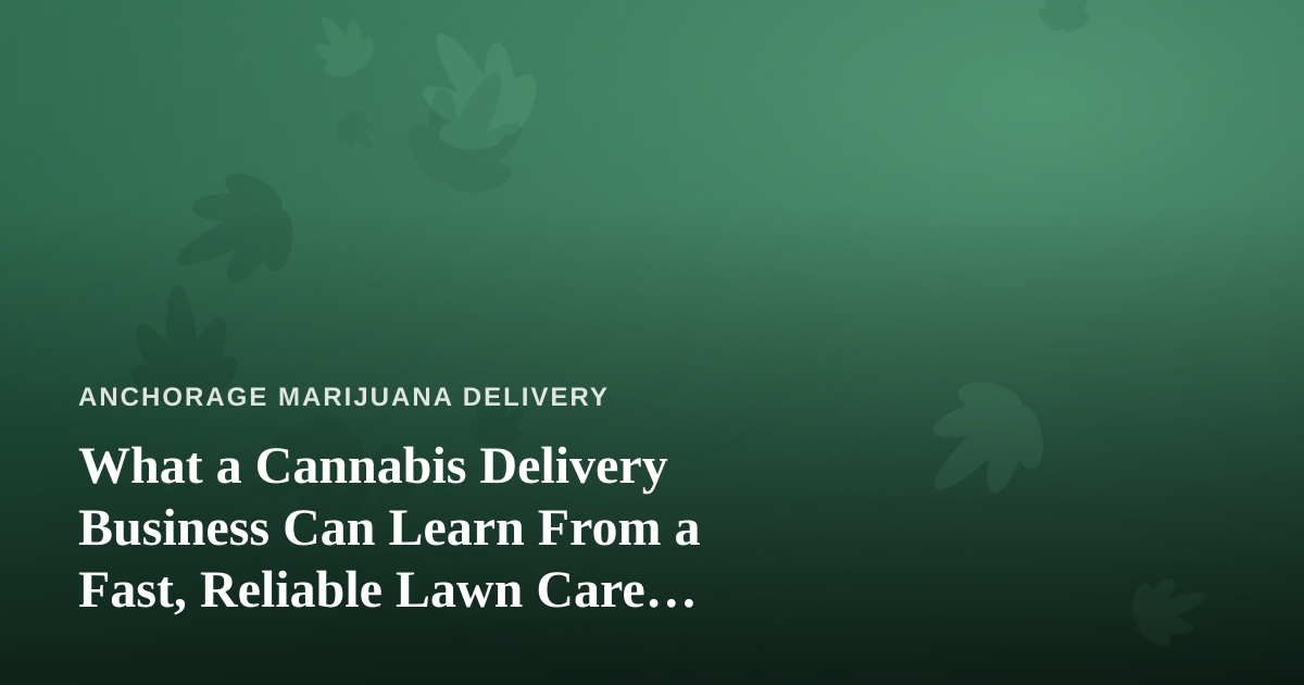 What a Cannabis Delivery Business Can Learn From a Fast, Reliable Lawn Care Company