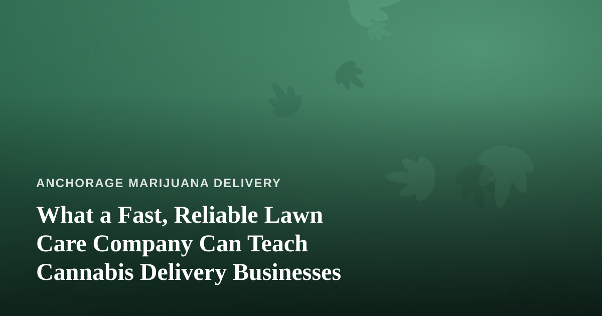 What a Fast, Reliable Lawn Care Company Can Teach Cannabis Delivery Businesses